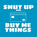 Shut Up And Buy Me Things